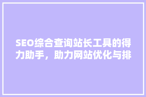 SEO综合查询站长工具的得力助手，助力网站优化与排名提升