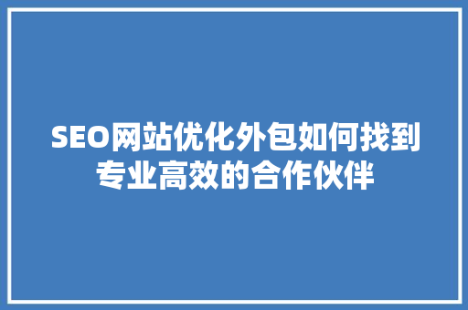 SEO网站优化外包如何找到专业高效的合作伙伴