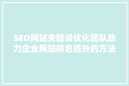SEO网站关键词优化团队助力企业网站排名提升的方法