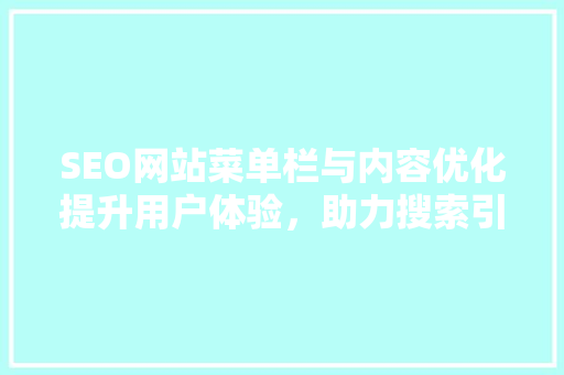 SEO网站菜单栏与内容优化提升用户体验，助力搜索引擎排名