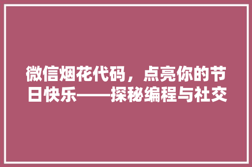微信烟花代码，点亮你的节日快乐——探秘编程与社交的完美融合