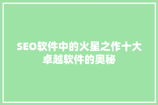 SEO软件中的火星之作十大卓越软件的奥秘
