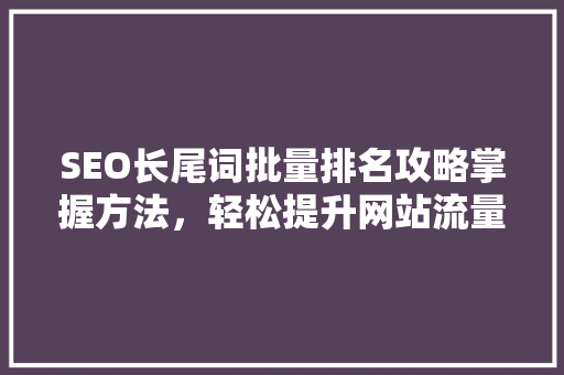 SEO长尾词批量排名攻略掌握方法，轻松提升网站流量