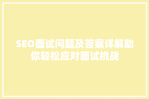 SEO面试问题及答案详解助你轻松应对面试挑战