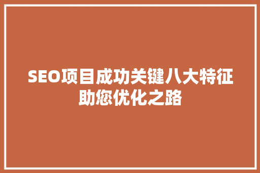 SEO项目成功关键八大特征助您优化之路