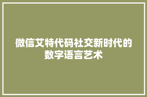 微信艾特代码社交新时代的数字语言艺术
