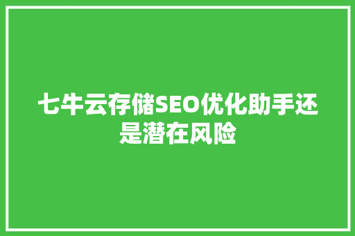 七牛云存储SEO优化助手还是潜在风险