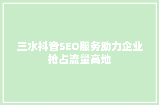 三水抖音SEO服务助力企业抢占流量高地