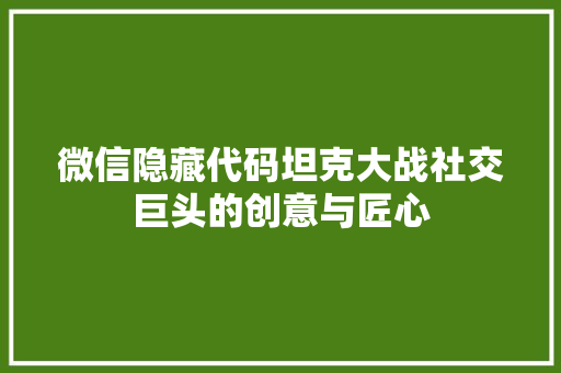 微信隐藏代码坦克大战社交巨头的创意与匠心