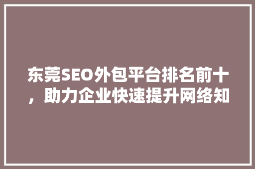 东莞SEO外包平台排名前十，助力企业快速提升网络知名度