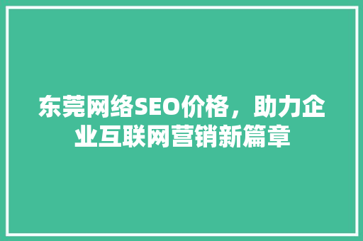 东莞网络SEO价格，助力企业互联网营销新篇章
