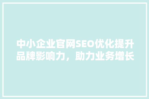 中小企业官网SEO优化提升品牌影响力，助力业务增长