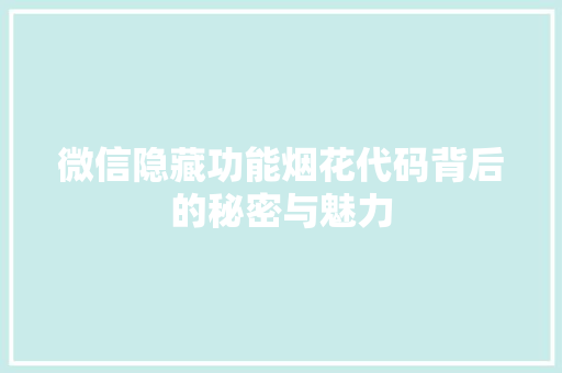 微信隐藏功能烟花代码背后的秘密与魅力