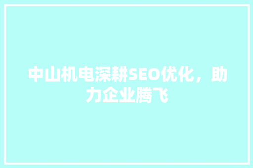 中山机电深耕SEO优化，助力企业腾飞  第1张