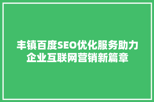 丰镇百度SEO优化服务助力企业互联网营销新篇章