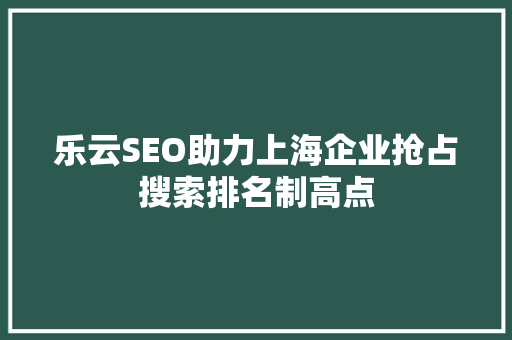 乐云SEO助力上海企业抢占搜索排名制高点