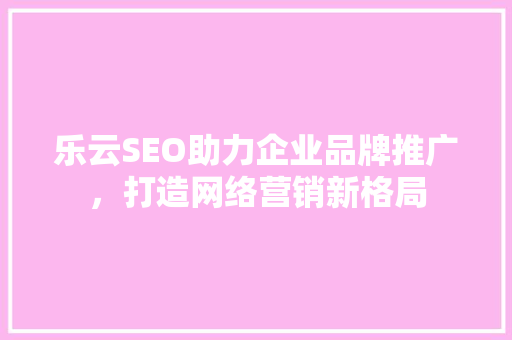 乐云SEO助力企业品牌推广，打造网络营销新格局