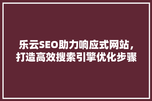 乐云SEO助力响应式网站，打造高效搜索引擎优化步骤