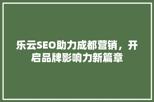 乐云SEO助力成都营销，开启品牌影响力新篇章