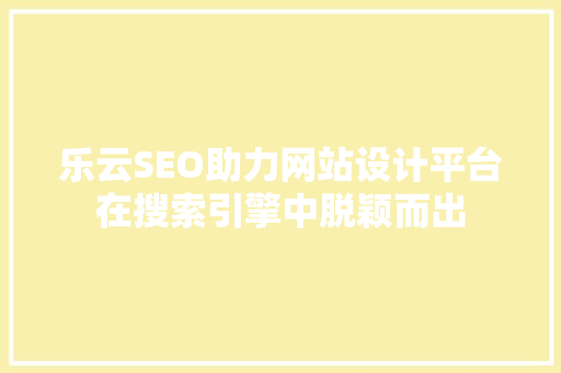 乐云SEO助力网站设计平台在搜索引擎中脱颖而出