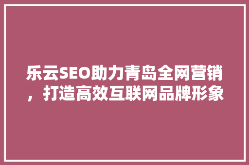 乐云SEO助力青岛全网营销，打造高效互联网品牌形象