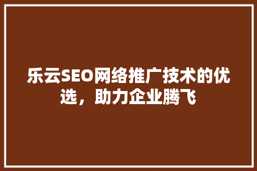 乐云SEO网络推广技术的优选，助力企业腾飞