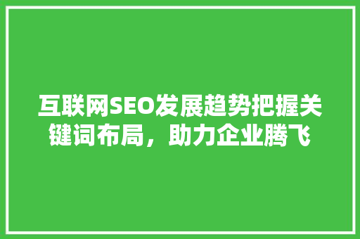 互联网SEO发展趋势把握关键词布局，助力企业腾飞