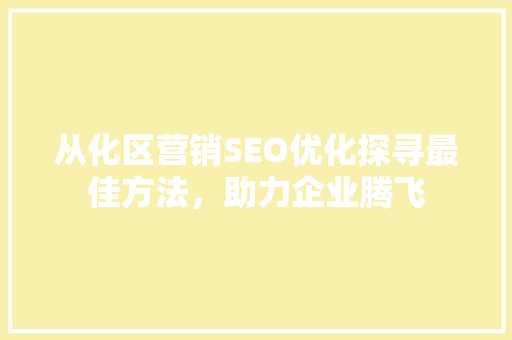 从化区营销SEO优化探寻最佳方法，助力企业腾飞