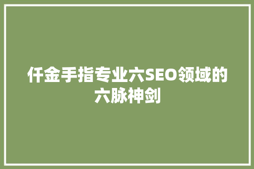 仟金手指专业六SEO领域的六脉神剑