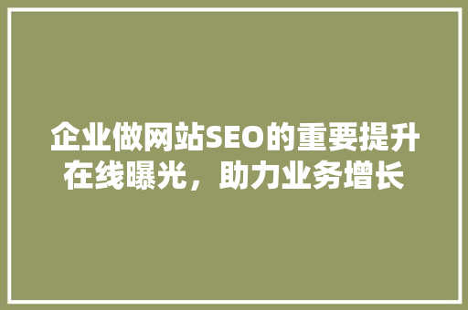 企业做网站SEO的重要提升在线曝光，助力业务增长