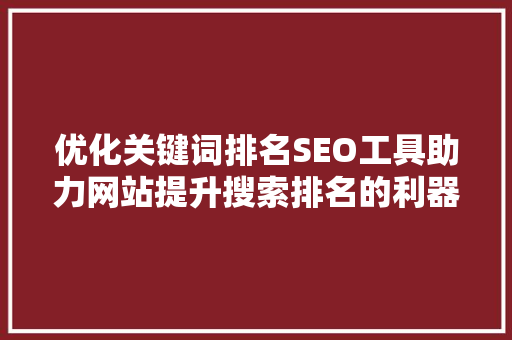 优化关键词排名SEO工具助力网站提升搜索排名的利器