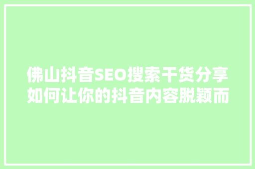 佛山抖音SEO搜索干货分享如何让你的抖音内容脱颖而出