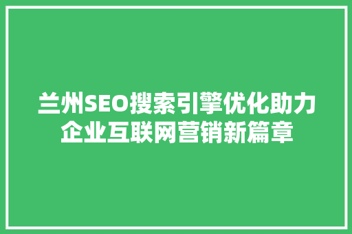 兰州SEO搜索引擎优化助力企业互联网营销新篇章