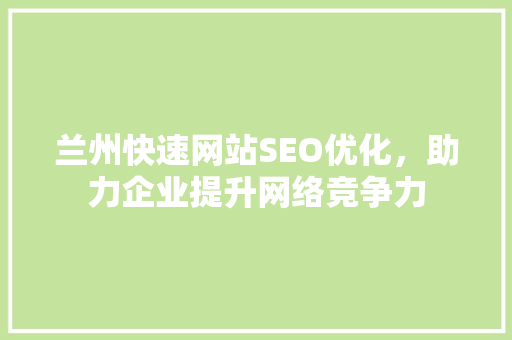 兰州快速网站SEO优化，助力企业提升网络竞争力