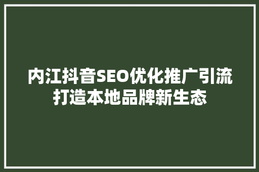 内江抖音SEO优化推广引流打造本地品牌新生态