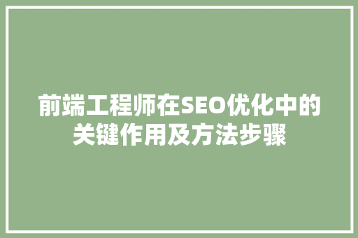前端工程师在SEO优化中的关键作用及方法步骤