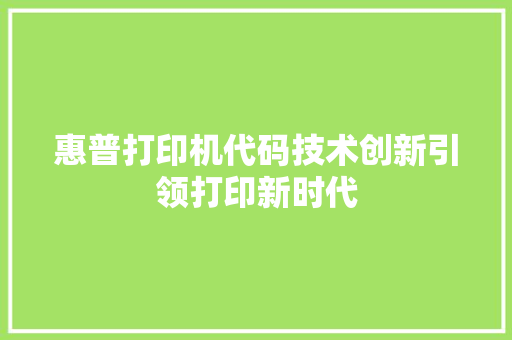 惠普打印机代码技术创新引领打印新时代