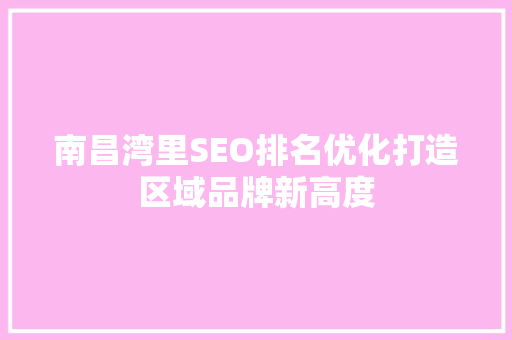 南昌湾里SEO排名优化打造区域品牌新高度