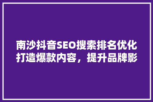南沙抖音SEO搜索排名优化打造爆款内容，提升品牌影响力  第1张