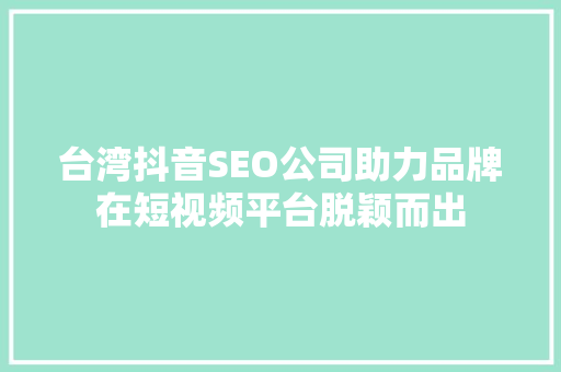 台湾抖音SEO公司助力品牌在短视频平台脱颖而出