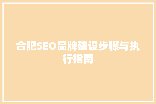 合肥SEO品牌建设步骤与执行指南