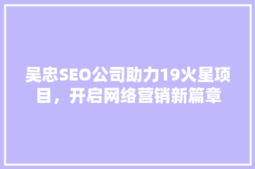 吴忠SEO公司助力19火星项目，开启网络营销新篇章  第1张