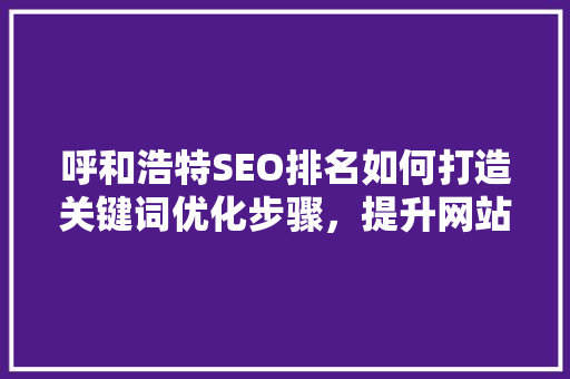 呼和浩特SEO排名如何打造关键词优化步骤，提升网站流量