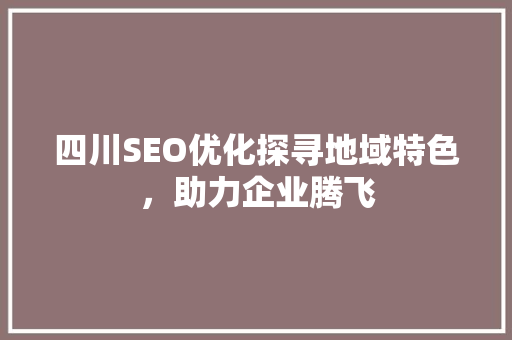 四川SEO优化探寻地域特色，助力企业腾飞