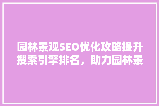 园林景观SEO优化攻略提升搜索引擎排名，助力园林景观企业品牌腾飞