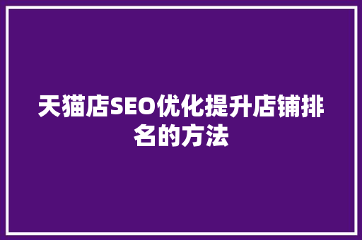 天猫店SEO优化提升店铺排名的方法