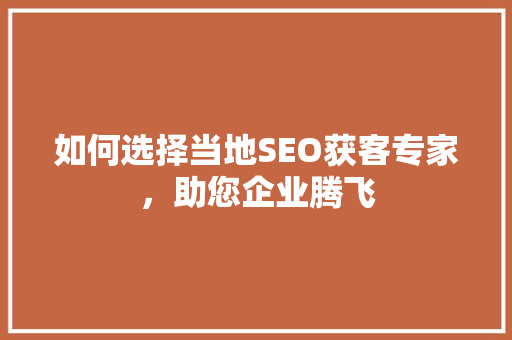 如何选择当地SEO获客专家，助您企业腾飞