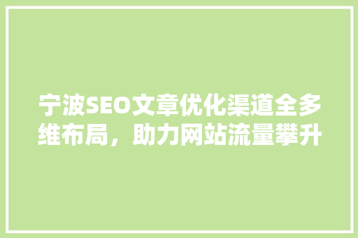宁波SEO文章优化渠道全多维布局，助力网站流量攀升