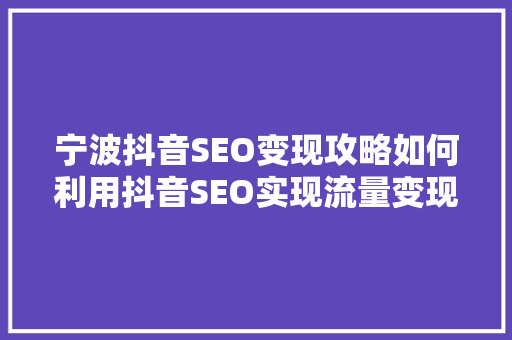 宁波抖音SEO变现攻略如何利用抖音SEO实现流量变现