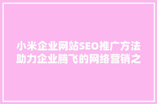 小米企业网站SEO推广方法助力企业腾飞的网络营销之路